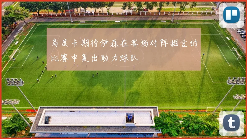 乌度卡期待伊森在客场对阵掘金的比赛中复出助力球队