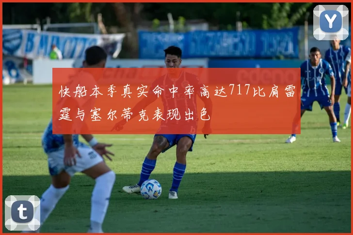 快船本季真实命中率高达717比肩雷霆与塞尔蒂克表现出色