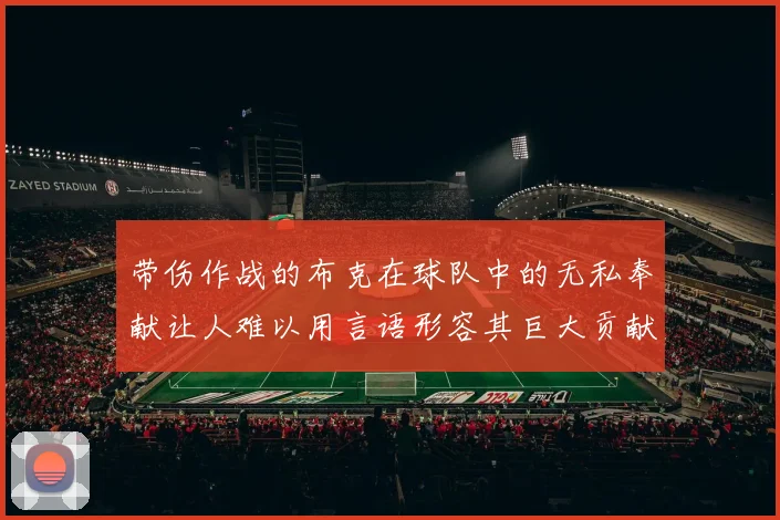 带伤作战的布克在球队中的无私奉献让人难以用言语形容其巨大贡献