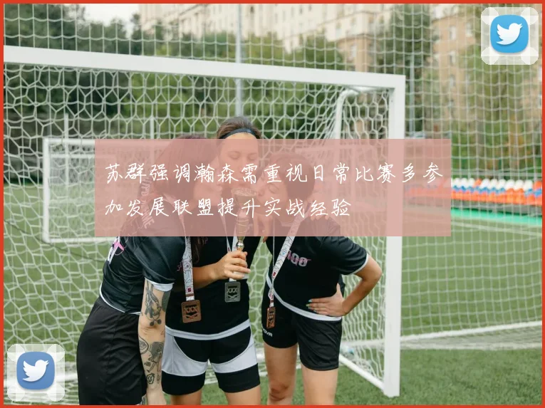 苏群强调瀚森需重视日常比赛多参加发展联盟提升实战经验
