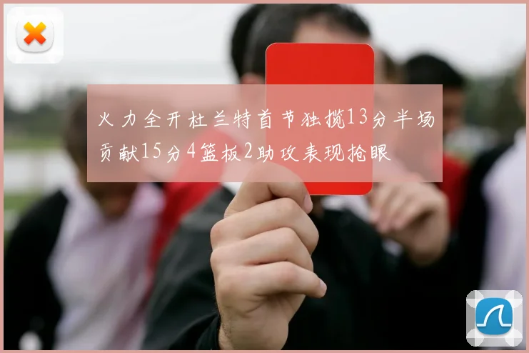 火力全开杜兰特首节独揽13分半场贡献15分4篮板2助攻表现抢眼