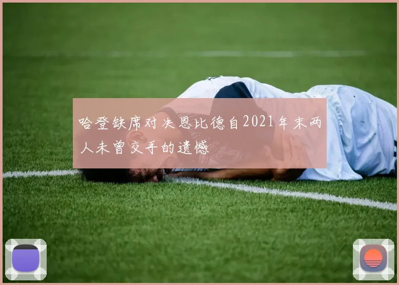 哈登缺席对决恩比德自2021年末两人未曾交手的遗憾
