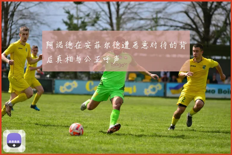 阿诺德在安菲尔德遭恶意对待的背后真相与公正呼声