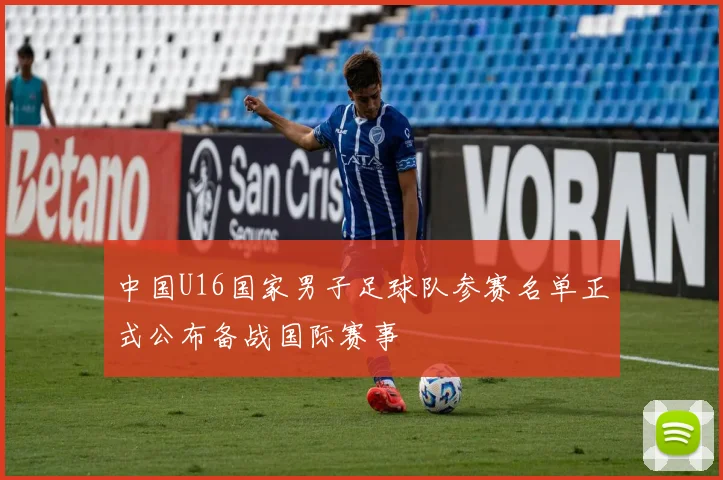 中国U16国家男子足球队参赛名单正式公布备战国际赛事