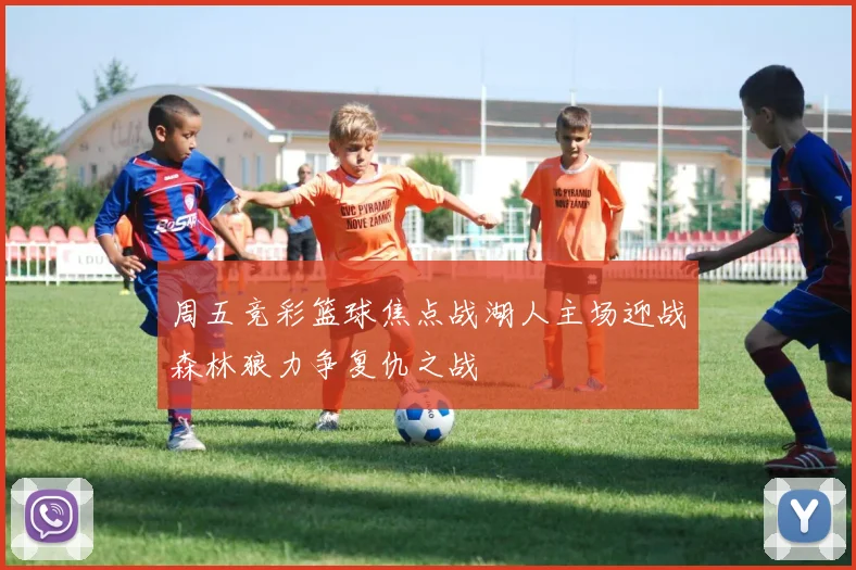 周五竞彩篮球焦点战湖人主场迎战森林狼力争复仇之战