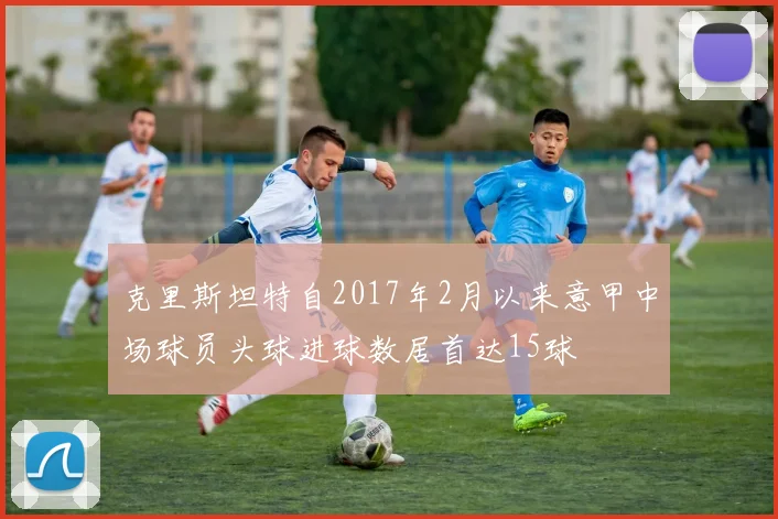 克里斯坦特自2017年2月以来意甲中场球员头球进球数居首达15球