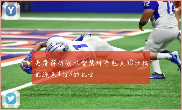 老詹解析战术智慧对手包夹AR让我们迎来4打3的机会