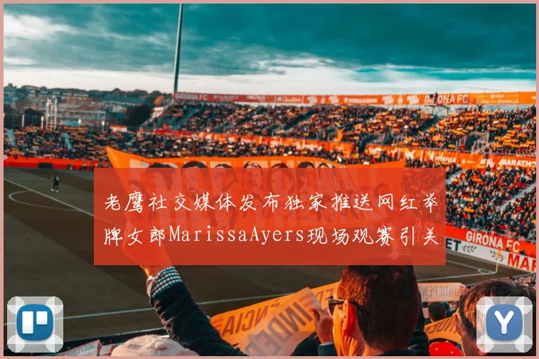 老鹰社交媒体发布独家推送网红举牌女郎MarissaAyers现场观赛引关注