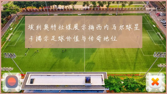埃利奥特社媒展示梅西内马尔球星卡揭示足球价值与传奇地位