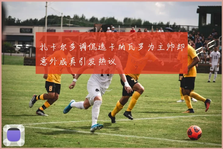 扎卡尔多调侃选卡纳瓦罗为主帅却意外成真引发热议