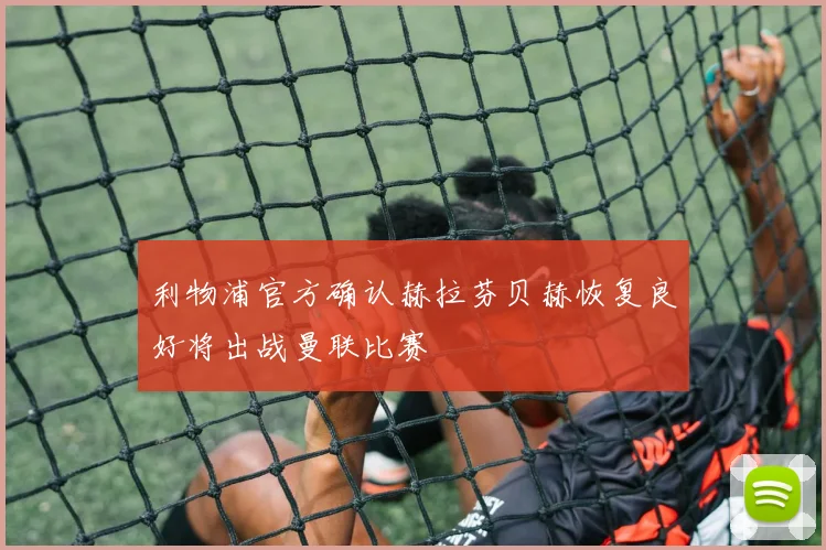 利物浦官方确认赫拉芬贝赫恢复良好将出战曼联比赛