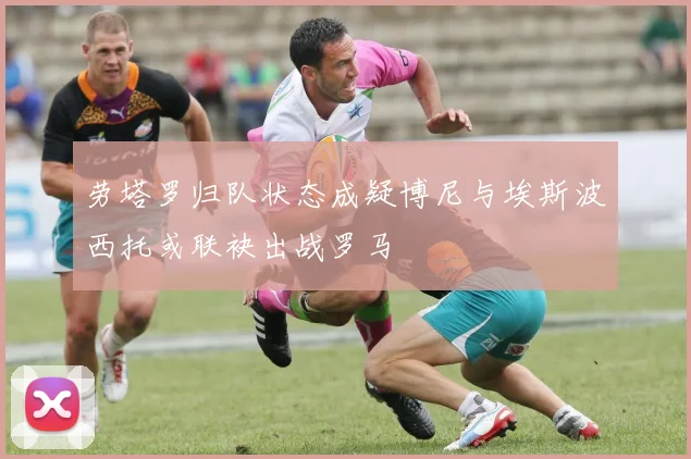 劳塔罗归队状态成疑博尼与埃斯波西托或联袂出战罗马