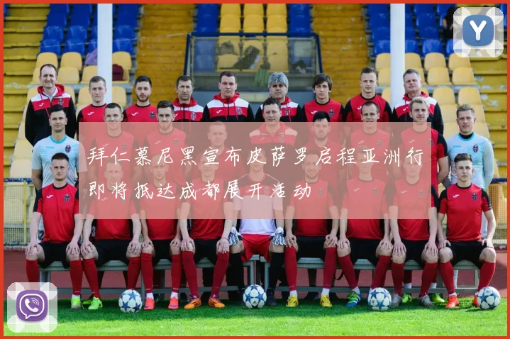 拜仁慕尼黑宣布皮萨罗启程亚洲行即将抵达成都展开活动