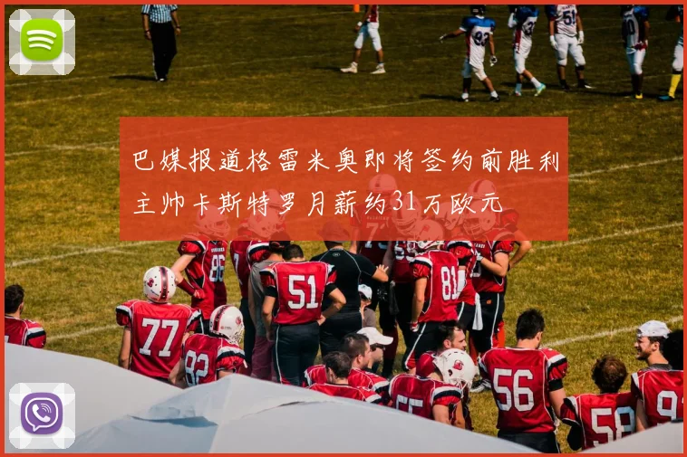 巴媒报道格雷米奥即将签约前胜利主帅卡斯特罗月薪约31万欧元