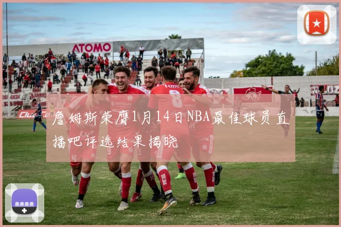 詹姆斯荣膺1月14日NBA最佳球员直播吧评选结果揭晓